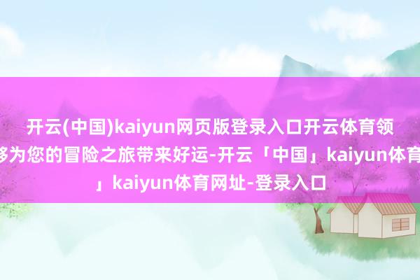 开云(中国)kaiyun网页版登录入口开云体育领有赏金令还能够为您的冒险之旅带来好运-开云「中国」kaiyun体育网址-登录入口